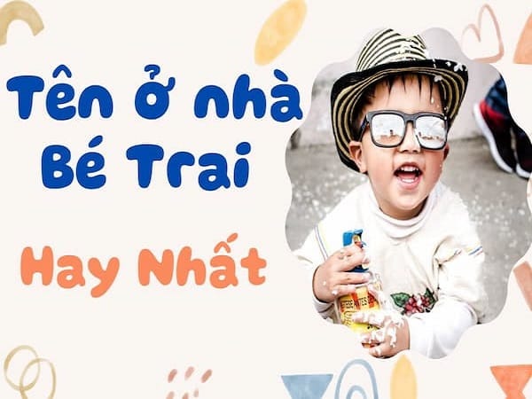 Đặt tên ở nhà cho con trai hay và ý nghĩa, độc đáo nhất